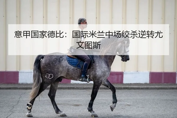 意甲国家德比：国际米兰中场绞杀逆转尤文图斯